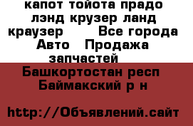 капот тойота прадо лэнд крузер ланд краузер 150 - Все города Авто » Продажа запчастей   . Башкортостан респ.,Баймакский р-н